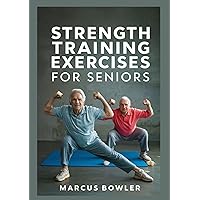 STRENGTH TRAINING EXERCISE FOR SENIORS: A comprehensive guide with simple workout movements to build balance, reduce back pain and improve posture in the elderly STRENGTH TRAINING EXERCISE FOR SENIORS: A comprehensive guide with simple workout movements to build balance, reduce back pain and improve posture in the elderly Kindle Paperback