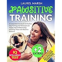 Pawsitive Training: A Comprehensive Guide to Positive Dog Training and Techniques for Happy and Confident Dogs, Including Those with Reactive Behavior