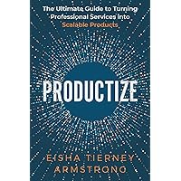 Productize: The Ultimate Guide to Turning Professional Services into Scalable Products