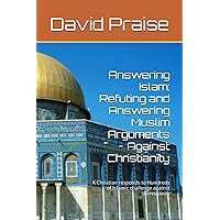 Answering Islam: Refuting and Answering Muslim Arguments Against Christianity: A Christian responds to Hundreds of Islamic challenge against Christianity Answering Islam: Refuting and Answering Muslim Arguments Against Christianity: A Christian responds to Hundreds of Islamic challenge against Christianity Paperback Kindle