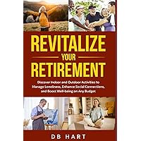 Revitalize Your Retirement: Discover Indoor and Outdoor Hobbies to Manage Loneliness, Enhance Social Connections, and Boost Well-being on Any Budget