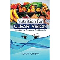 Nutrition for Clear Vision: Unlocking the Secrets to Good Eyesight Nutrition for Clear Vision: Unlocking the Secrets to Good Eyesight Paperback