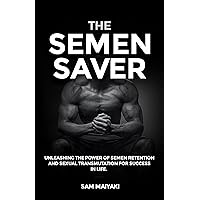 The Semen Saver: Unleashing the Power of Semen retention and Sexual transmutation for Success in Life. The Semen Saver: Unleashing the Power of Semen retention and Sexual transmutation for Success in Life. Kindle Paperback
