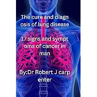 The cure and diagnosis of lung disease: 17 signs and symptoms of cancer in man