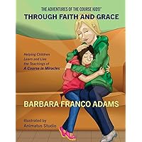 Through Faith and Grace: Helping Children Learn and Live the Teachings of A Course in Miracles (The Adventures of the Course Kids!) Through Faith and Grace: Helping Children Learn and Live the Teachings of A Course in Miracles (The Adventures of the Course Kids!) Paperback