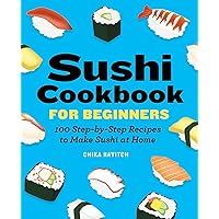 Sushi Cookbook for Beginners: 100 Step-By-Step Recipes to Make Sushi at Home Sushi Cookbook for Beginners: 100 Step-By-Step Recipes to Make Sushi at Home Paperback Kindle Spiral-bound