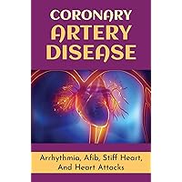 Coronary Artery Disease: Arrhythmia, Afib, Stiff Heart, And Heart Attacks
