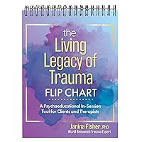 The Living Legacy of Trauma Flip Chart: A Psychoeducational In-Session Tool for Clients and Therapists The Living Legacy of Trauma Flip Chart: A Psychoeducational In-Session Tool for Clients and Therapists Spiral-bound