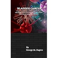 BLADDER CANCER: A Book That Will Give You A Better Understanding Of What Bladder Cancer Is, Its Symptoms, Treatment, Choice of Diet ,Tips On Coping With It And More!. (Striving With Cancer) BLADDER CANCER: A Book That Will Give You A Better Understanding Of What Bladder Cancer Is, Its Symptoms, Treatment, Choice of Diet ,Tips On Coping With It And More!. (Striving With Cancer) Kindle Hardcover Paperback