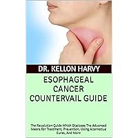 ESOPHAGEAL CANCER COUNTERVAIL GUIDE: The Revolution Guide Which Discloses The Advanced Means For Treatment, Prevention, Using Alternative Cures, And More ESOPHAGEAL CANCER COUNTERVAIL GUIDE: The Revolution Guide Which Discloses The Advanced Means For Treatment, Prevention, Using Alternative Cures, And More Kindle Paperback