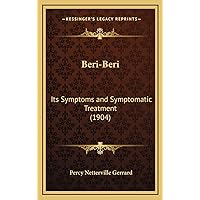 Beri-Beri: Its Symptoms and Symptomatic Treatment (1904) Beri-Beri: Its Symptoms and Symptomatic Treatment (1904) Hardcover Paperback