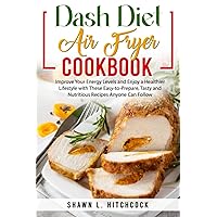 Dash Diet Air Fryer Cookbook: Improve Your Energy Levels and Enjoy a Healthier Lifestyle with These Easy-to Prepare, Tasty, and Nutritious Recipes Anyone Can Follow Dash Diet Air Fryer Cookbook: Improve Your Energy Levels and Enjoy a Healthier Lifestyle with These Easy-to Prepare, Tasty, and Nutritious Recipes Anyone Can Follow Paperback Kindle Hardcover