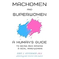 Machomen and Superwomen: A Human’s Guide to Being and Raising a Real Man/Woman (A Human's Guide Book 2)