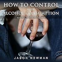 How To Control Your Alcohol Consumption: Learn to drink responsibly so that you can enjoy a drink rather than depend on it How To Control Your Alcohol Consumption: Learn to drink responsibly so that you can enjoy a drink rather than depend on it Kindle Audible Audiobook Paperback