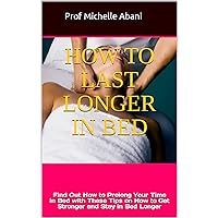 How to Last Longer in Bed: Find Out How to Prolong Your Time in Bed with These Tips on How to Get Stronger and Stay in Bed Longer