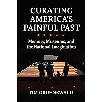 Curating America's Painful Past: Memory, Museums, and the National Imagination (CultureAmerica) Curating America's Painful Past: Memory, Museums, and the National Imagination (CultureAmerica) Hardcover Kindle