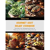 Gourmet Gout Relief Cookbook: Delectable Anti Inflammatory Recipes for Reducing Uric Acid and Preventing Flare ups