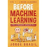 Before Machine Learning Volume 1 - Linear Algebra for A.I: The fundamental mathematics for Data Science and Artificial Inteligence.