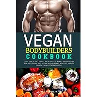 VEGAN BODYBUILDER’S COOKBOOK: 300+ Quick and Simple High-Protein Plant-Based Dishes for Vegetarian and Vegan Bodybuilders, Athletes, Health Fanatics, and Sporting Lovers