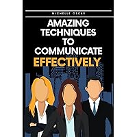 Amazing Techniques To Communicate Effectively : Knowing The Right Body Language, Handling Difficult People and Listening Effectively Amazing Techniques To Communicate Effectively : Knowing The Right Body Language, Handling Difficult People and Listening Effectively Kindle Hardcover Paperback