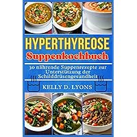 HYPERTHYREOSE SUPPE KOCHBUCH: 30 nährende Suppenrezepte zur Unterstützung der Schilddrüsengesundheit (Hyperthyroidism Soup cookbook in others versions) (German Edition)