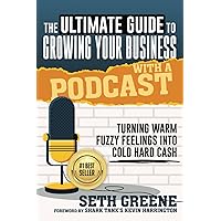 The Ultimate Guide to Growing Your Business with a Podcast: Turning Warm Fuzzy Feelings Into Cold Hard Cash