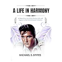 A LIFE IN HARMONY: A Deep Dive into Elvis Presley Life and Legacy in the Entertainment industry A LIFE IN HARMONY: A Deep Dive into Elvis Presley Life and Legacy in the Entertainment industry Kindle Paperback