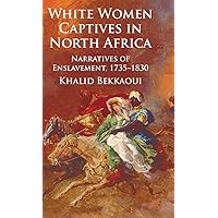 White Women Captives in North Africa: Narratives of Enslavement, 1735-1830 White Women Captives in North Africa: Narratives of Enslavement, 1735-1830 Hardcover Kindle Paperback