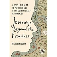 Journeys Beyond the Frontier: A Rebellious Guide to Psychosis and Other Extraordinary Experiences Journeys Beyond the Frontier: A Rebellious Guide to Psychosis and Other Extraordinary Experiences Paperback Kindle