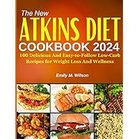 The New Atkins Diet Cookbook 2024: 100 Delicious And Easy-to-follow Low-Carb Recipes for Weight Loss And Wellness. 7-Day Weight Loss Workout Plan Included