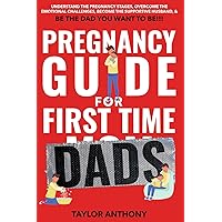 Pregnancy Guide for First-Time Dads: Understand the Pregnancy Stages, Become the Supportive Husband, Overcome Emotional Challenges, and Be the Father You Want to Be!!!