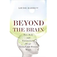 Beyond the Brain: How Body and Environment Shape Animal and Human Minds Beyond the Brain: How Body and Environment Shape Animal and Human Minds Paperback Kindle Hardcover