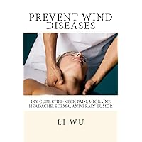 Prevent Wind Diseases: DIY Cure Stiff-Neck Pain, Migraine Headache, Edema, and Brain Tumor Prevent Wind Diseases: DIY Cure Stiff-Neck Pain, Migraine Headache, Edema, and Brain Tumor Kindle