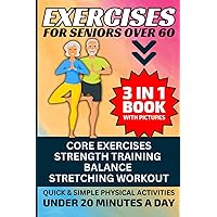 Exercises for Seniors Over 60: 3 in 1 Book With Pictures- Core Exercises, Strength Training, Balance & Stretching Workout, Quick & Simple Physical Activities Under 20 Minutes A Day Exercises for Seniors Over 60: 3 in 1 Book With Pictures- Core Exercises, Strength Training, Balance & Stretching Workout, Quick & Simple Physical Activities Under 20 Minutes A Day Paperback Kindle