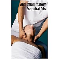 Anti Inflammatory Essential Oils: Ridding Inflammation with Aromatherapy. How to use essential oils to relieve inflammation and heal pain Anti Inflammatory Essential Oils: Ridding Inflammation with Aromatherapy. How to use essential oils to relieve inflammation and heal pain Kindle Paperback