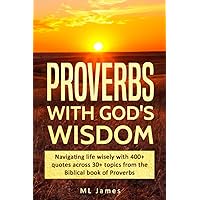 Proverbs with God's Wisdom: Navigating life wisely with 400+ quotes across 30+ topics from the Biblical book of Proverbs (Divine Wisdom)