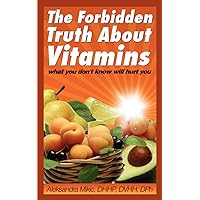 The Forbidden Truth About Vitamins: what you don't know will hurt you The Forbidden Truth About Vitamins: what you don't know will hurt you Kindle Paperback