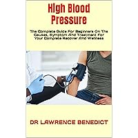 High Blood Pressure : The Complete Guide For Beginners On The Causes, Symptom And Treatment For Your Complete Recover And Wellness High Blood Pressure : The Complete Guide For Beginners On The Causes, Symptom And Treatment For Your Complete Recover And Wellness Kindle Paperback