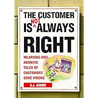 The Customer Is Not Always Right: Hilarious and Horrific Tales of Customers Gone Wrong The Customer Is Not Always Right: Hilarious and Horrific Tales of Customers Gone Wrong Kindle Paperback Mass Market Paperback