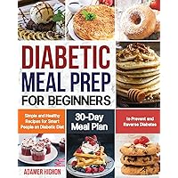 Diabetic Meal Prep for Beginners: Simple and Healthy Recipes for Smart People on Diabetic Diet | 30-Day Meal Plan to Prevent and Reverse Diabetes Diabetic Meal Prep for Beginners: Simple and Healthy Recipes for Smart People on Diabetic Diet | 30-Day Meal Plan to Prevent and Reverse Diabetes Paperback Kindle Hardcover