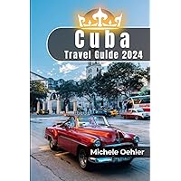 Cuba Travel Guide 2024: Immerse Yourself in the Rhythm of the Island Nation