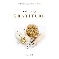 Restoring Gratitude: Finding Beauty in a Broken World (The Re Series Book 1) Restoring Gratitude: Finding Beauty in a Broken World (The Re Series Book 1) Kindle Paperback