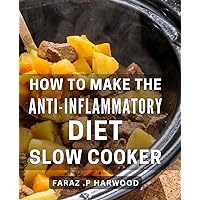 How To Make The Anti-Inflammatory Diet Slow Cooker: Nourish Your Body and Soothe Inflammation with Effortless Slow Cooker Recipes - Ideal Gift for Health Enthusiasts and Foodies Alike.