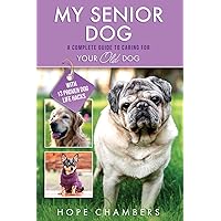 My Senior Dog: A Complete Guide to Caring for Your Old Dog (From Smart Puppy to Wise Old Dog)
