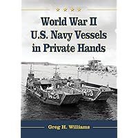 World War II U.S. Navy Vessels in Private Hands: The Boats and Ships Sold and Registered for Commercial and Recreational Purposes Under the American Flag