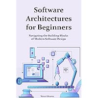 Software Architectures for Beginners: Navigating the Building Blocks of Modern Software Design Software Architectures for Beginners: Navigating the Building Blocks of Modern Software Design Kindle Paperback Hardcover