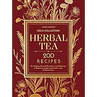 Herbal Tea: Gold Collection - 200 Recipes for Healing, Natural Remedies and Wellbeing - A Beginners' Guide to Herbalism and Medicinal Teas