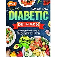 Super Easy Diabetic Diet After 50: Low-Sugar & Nutritious Recipes to Staying Healthy and Active |No Stress 28-Day Meal Plan for People After 50