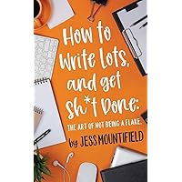 How to Write Lots, and Get Sh*t Done: The Art of Not Being a Flake How to Write Lots, and Get Sh*t Done: The Art of Not Being a Flake Paperback Kindle