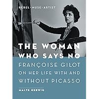 The Woman Who Says No: Françoise Gilot on Her Life With and Without Picasso The Woman Who Says No: Françoise Gilot on Her Life With and Without Picasso Kindle Paperback Hardcover